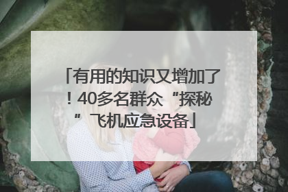 有用的知识又增加了！40多名群众“探秘”飞机应急设备