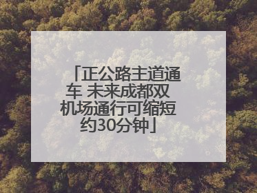 正公路主道通车 未来成都双机场通行可缩短约30分钟