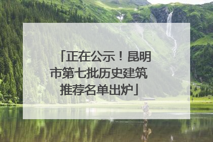 正在公示！昆明市第七批历史建筑推荐名单出炉