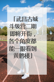 武昌古城斗级营二期即将开街，各个角度都能一眼看到黄鹤楼