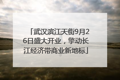 武汉滨江天街9月26日盛大开业，擎动长江经济带商业新地标