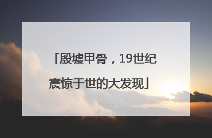 殷墟甲骨，19世纪震惊于世的大发现
