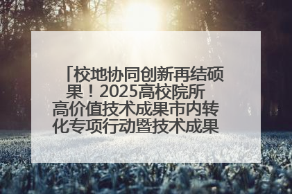 校地协同创新再结硕果！2025高校院所高价值技术成果市内转化专项行动暨技术成果项目路演对接会举办