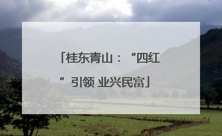 桂东青山：“四红”引领 业兴民富