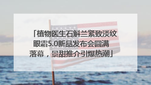 植物医生石斛兰紧致淡纹眼霜5.0新品发布会圆满落幕，景甜推介引爆热潮
