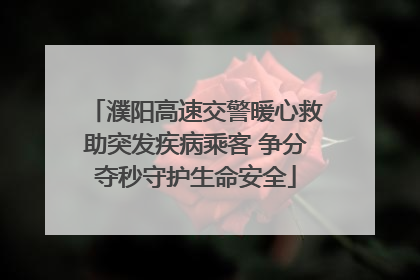 濮阳高速交警暖心救助突发疾病乘客 争分夺秒守护生命安全