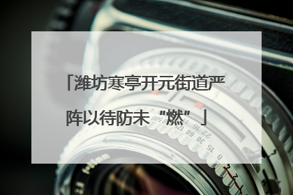 潍坊寒亭开元街道严阵以待防未“燃”