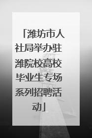 潍坊市人社局举办驻潍院校高校毕业生专场系列招聘活动