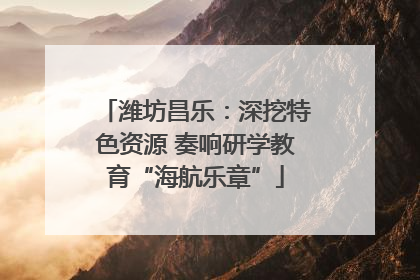 潍坊昌乐：深挖特色资源 奏响研学教育“海航乐章”