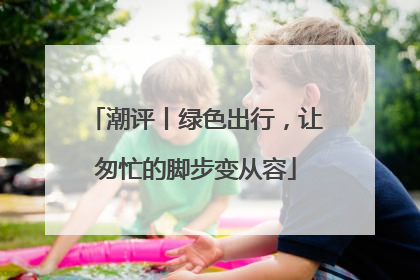 潮评丨绿色出行，让匆忙的脚步变从容