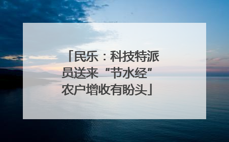 民乐：科技特派员送来“节水经”农户增收有盼头