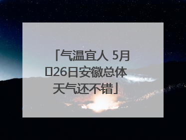 气温宜人 5月﻿26日安徽总体天气还不错