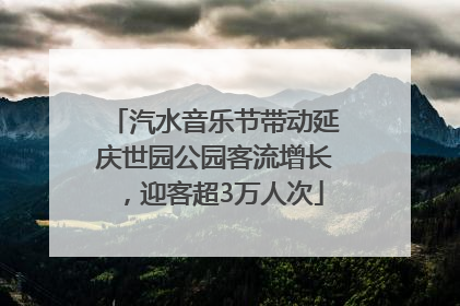 汽水音乐节带动延庆世园公园客流增长，迎客超3万人次