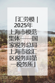汇劳模｜2025年上海市模范集体——国家税务总局上海市徐汇区税务局第一税务所