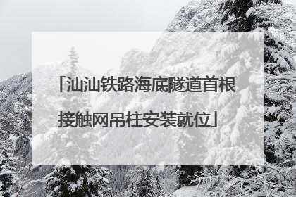 汕汕铁路海底隧道首根接触网吊柱安装就位