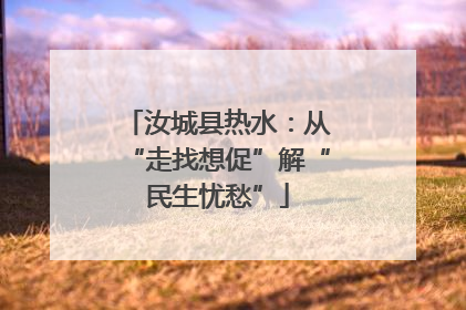 汝城县热水：从“走找想促”解“民生忧愁”