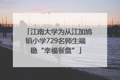 江南大学为从江加鸠镇小学729名师生端稳“幸福餐盘”