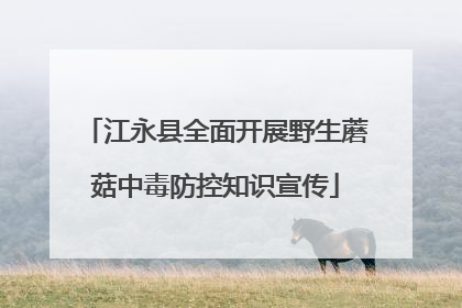 江永县全面开展野生蘑菇中毒防控知识宣传