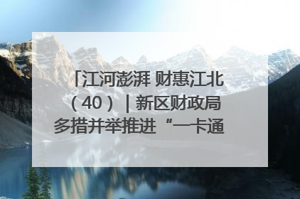 江河澎湃 财惠江北（40）｜新区财政局多措并举推进“一卡通”管理 保障惠民惠农补贴精准高效发放