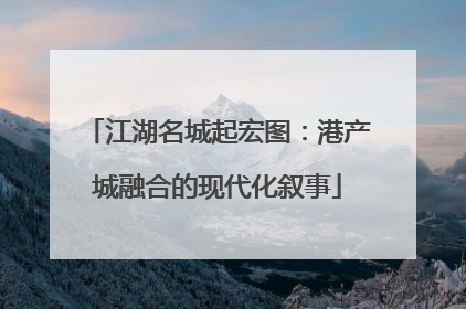 江湖名城起宏图：港产城融合的现代化叙事