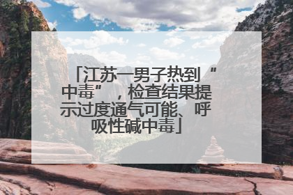 江苏一男子热到“中毒”，检查结果提示过度通气可能、呼吸性碱中毒