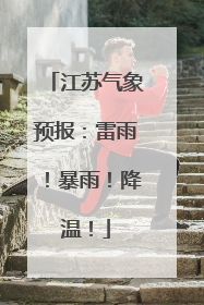 江苏气象预报：雷雨！暴雨！降温！