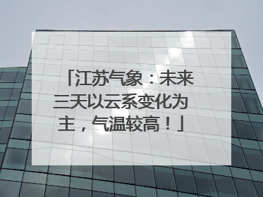 江苏气象：未来三天以云系变化为主，气温较高！