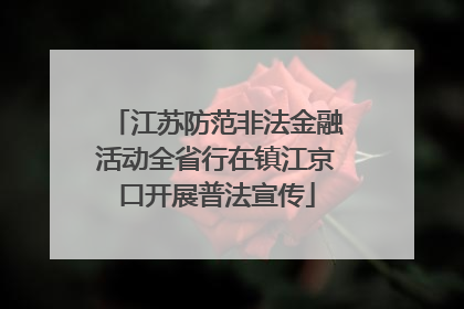 江苏防范非法金融活动全省行在镇江京口开展普法宣传
