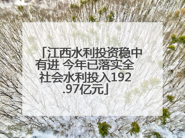 江西水利投资稳中有进 今年已落实全社会水利投入192.97亿元