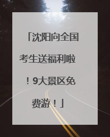 沈阳向全国考生送福利啦！9大景区免费游！