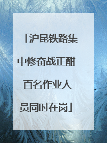 沪昆铁路集中修奋战正酣 百名作业人员同时在岗