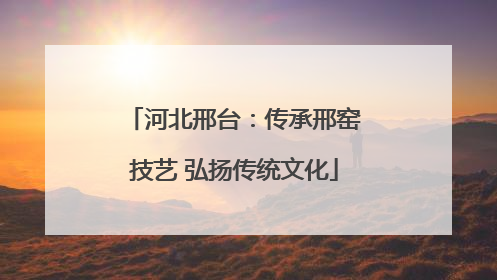 河北邢台：传承邢窑技艺 弘扬传统文化