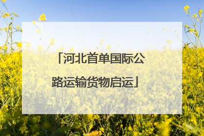河北首单国际公路运输货物启运