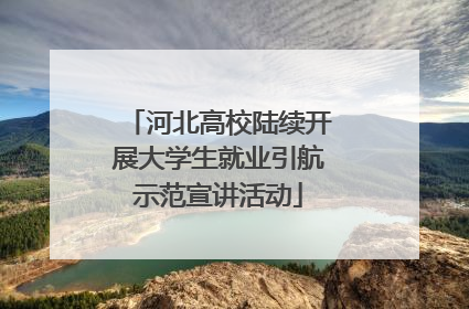 河北高校陆续开展大学生就业引航示范宣讲活动
