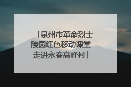 泉州市革命烈士陵园红色移动课堂走进永春高峰村