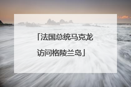 法国总统马克龙访问格陵兰岛