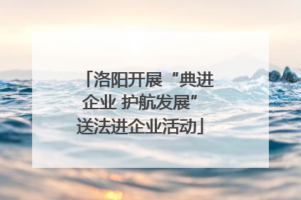 洛阳开展“典进企业 护航发展”送法进企业活动
