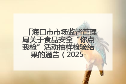 海口市市场监督管理局关于食品安全“你点我检”活动抽样检验结果的通告（2025-001期）