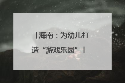 海南：为幼儿打造“游戏乐园”