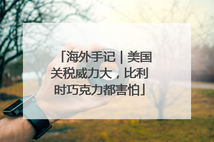 海外手记｜美国关税威力大，比利时巧克力都害怕