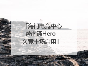 海门电竞中心暨南通Hero久竞主场启用