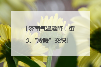济南气温骤降，街头“冷暖”交织