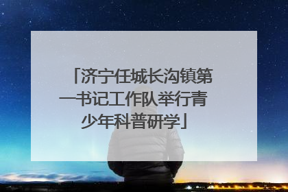 济宁任城长沟镇第一书记工作队举行青少年科普研学