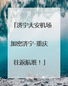 济宁大安机场加密济宁-重庆往返航班！