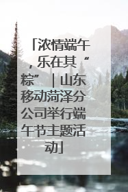 浓情端午，乐在其“粽”｜山东移动菏泽分公司举行端午节主题活动