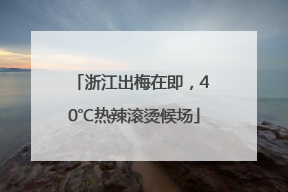 浙江出梅在即，40℃热辣滚烫候场