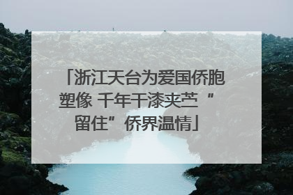 浙江天台为爱国侨胞塑像 千年干漆夹苎“留住”侨界温情
