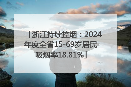 浙江持续控烟：2024年度全省15-69岁居民吸烟率18.81%