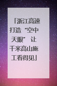 浙江高速打造“空中天眼” 让千米高山施工看得见