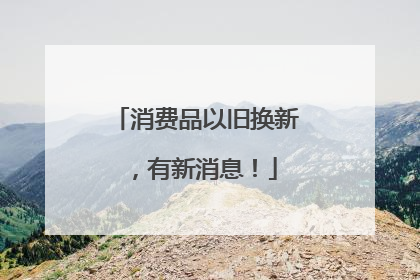 消费品以旧换新，有新消息！